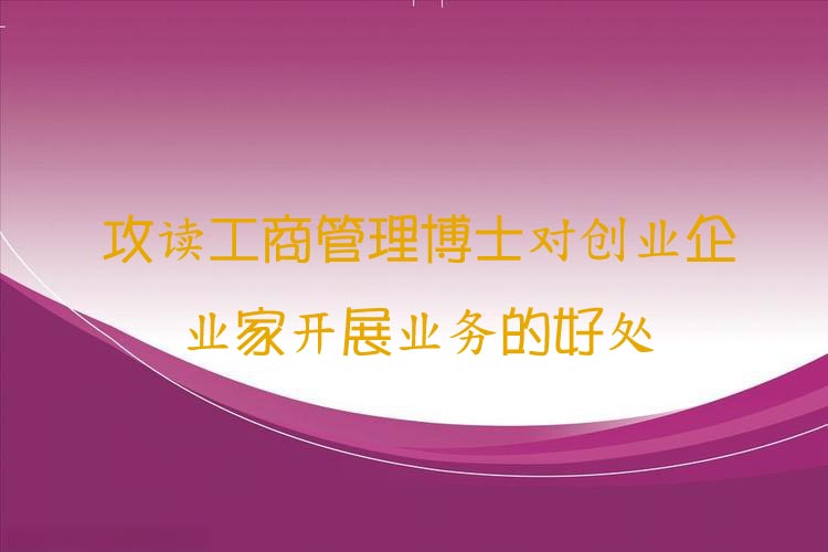 攻读工商管理博士对创业企业家开展业务的好处